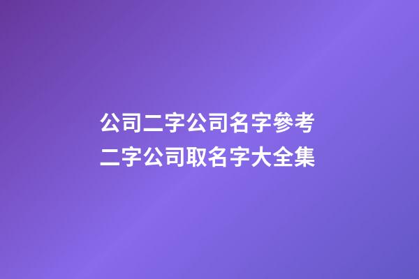 公司二字公司名字參考 二字公司取名字大全集
